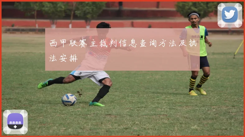 西甲联赛主裁判信息查询方法及执法安排