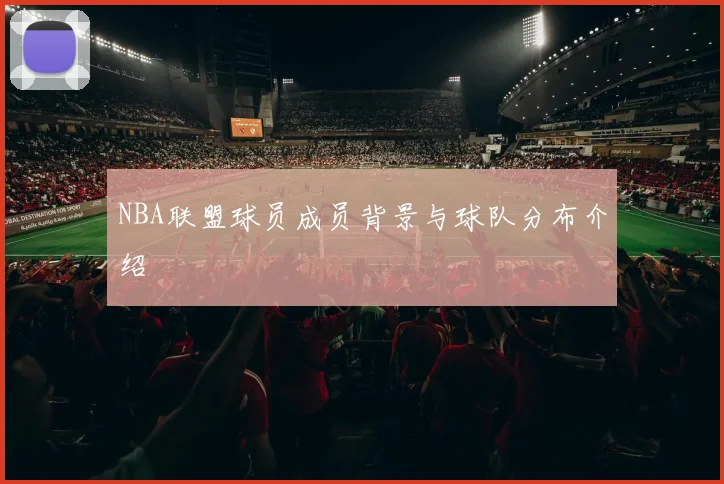 NBA联盟球员成员背景与球队分布介绍