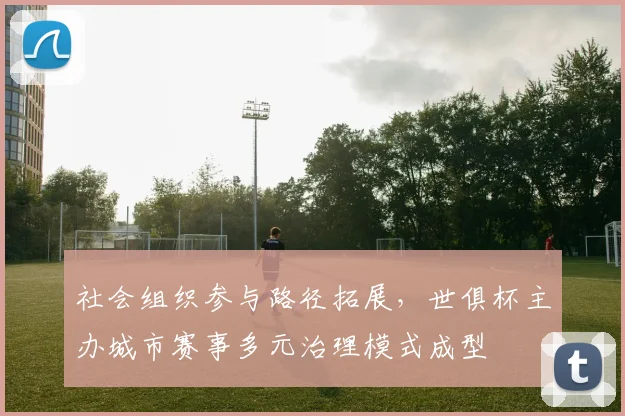 社会组织参与路径拓展，世俱杯主办城市赛事多元治理模式成型