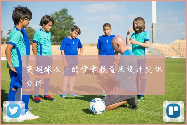 英超球衣上的臂章数量及设计变化分析