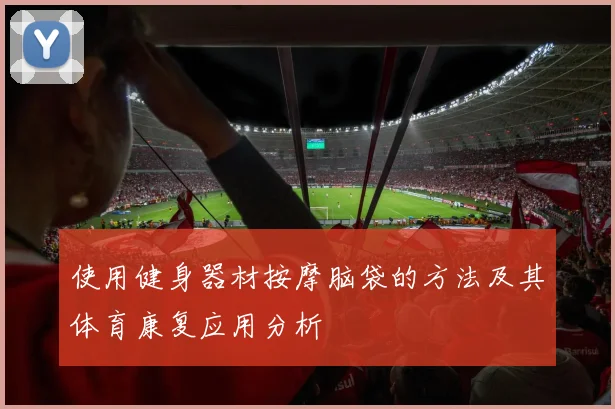 使用健身器材按摩脑袋的方法及其体育康复应用分析