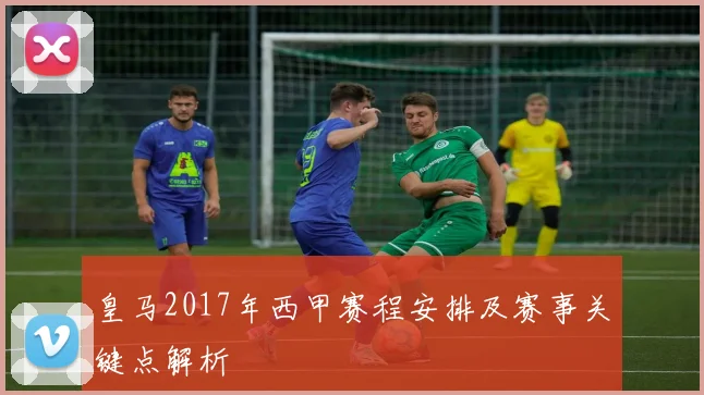 皇马2017年西甲赛程安排及赛事关键点解析