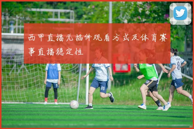 西甲直播无插件观看方式及体育赛事直播稳定性