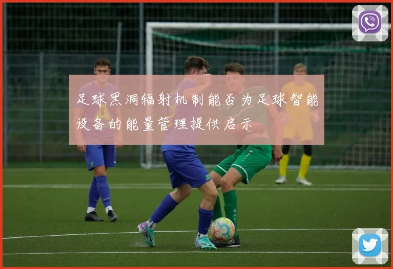 足球黑洞辐射机制能否为足球智能设备的能量管理提供启示