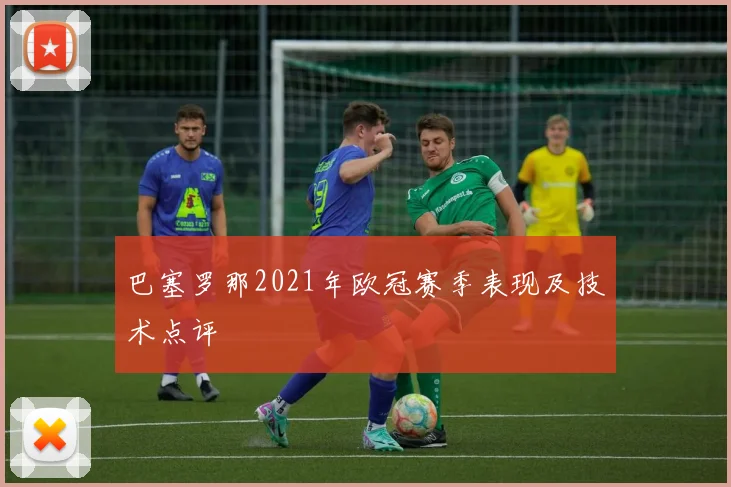 巴塞罗那2021年欧冠赛季表现及技术点评