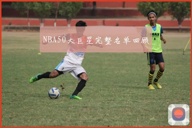 NBA50大巨星完整名单回顾