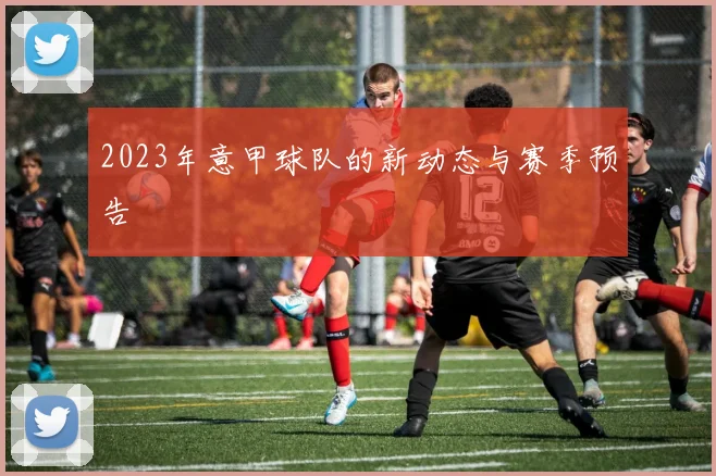 2023年意甲球队的新动态与赛季预告